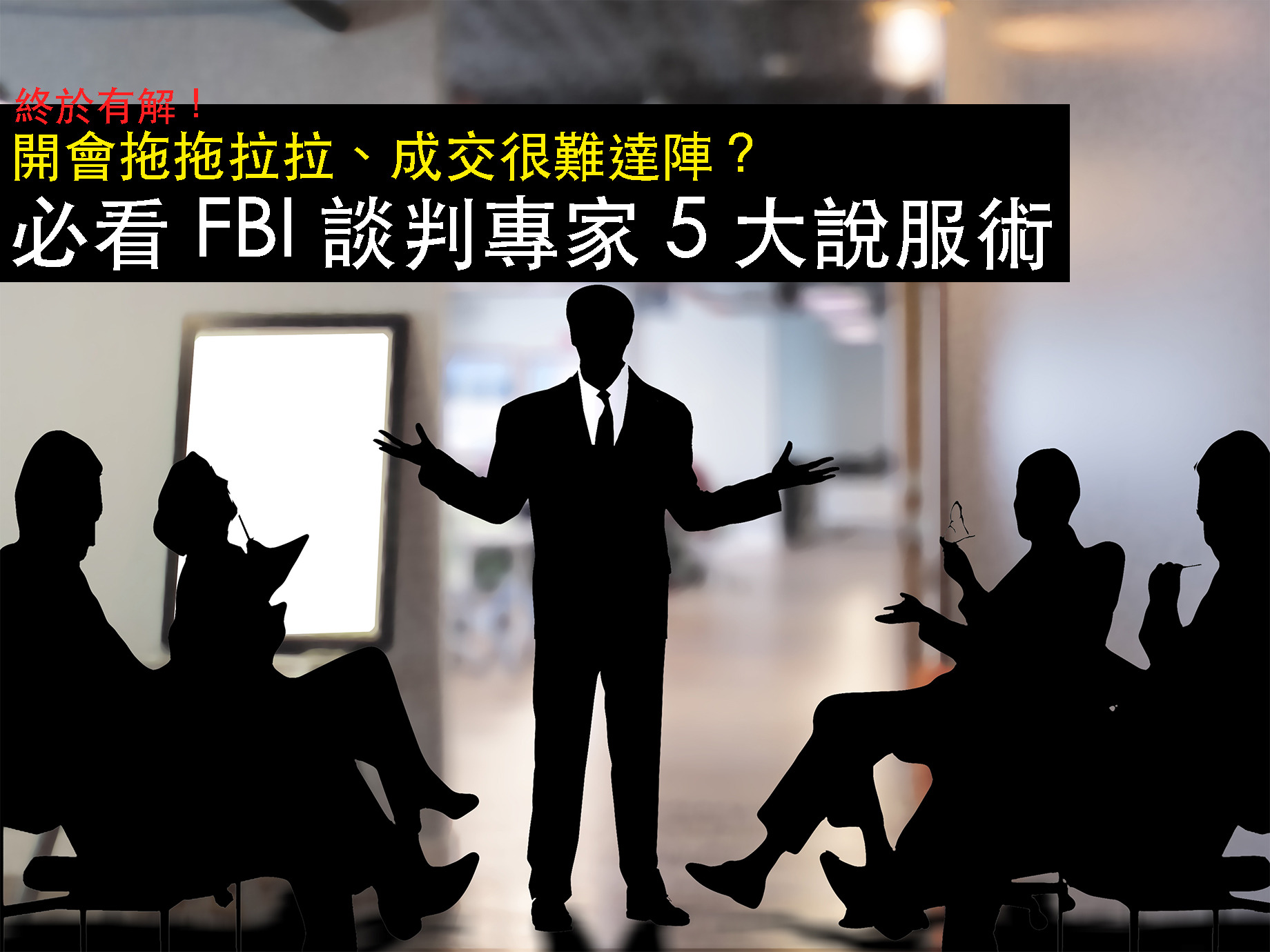 開會拖拖拉拉、成交很難達陣？ 必看FBI談判專家5大說服術